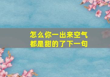 怎么你一出来空气都是甜的了下一句