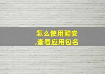 怎么使用酷安,查看应用包名