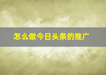 怎么做今日头条的推广