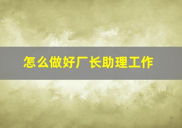 怎么做好厂长助理工作