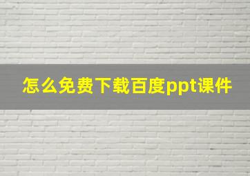 怎么免费下载百度ppt课件