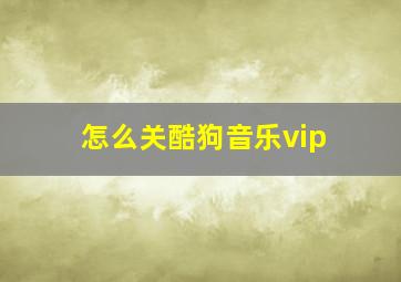 怎么关酷狗音乐vip