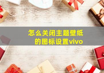 怎么关闭主题壁纸的图标设置vivo