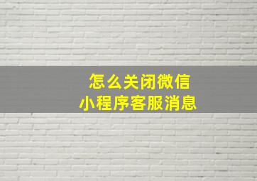 怎么关闭微信小程序客服消息