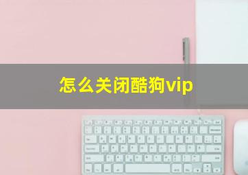 怎么关闭酷狗vip