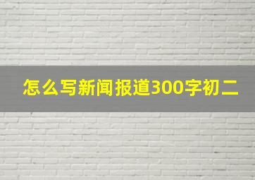 怎么写新闻报道300字初二