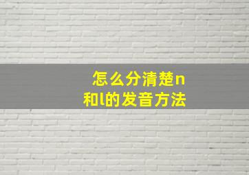 怎么分清楚n和l的发音方法