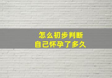 怎么初步判断自己怀孕了多久