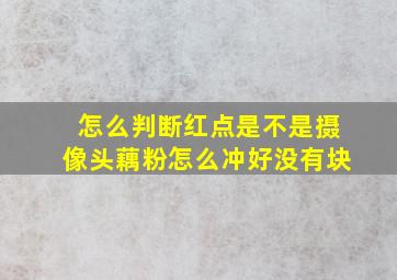 怎么判断红点是不是摄像头藕粉怎么冲好没有块