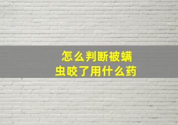 怎么判断被螨虫咬了用什么药