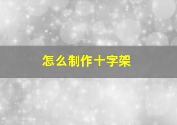 怎么制作十字架