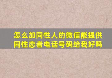 怎么加同性人的微信能提供同性恋者电话号码给我好吗