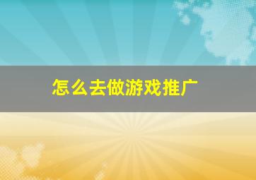 怎么去做游戏推广