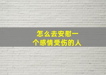 怎么去安慰一个感情受伤的人