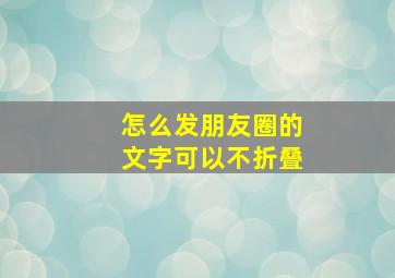 怎么发朋友圈的文字可以不折叠