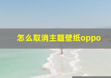 怎么取消主题壁纸oppo