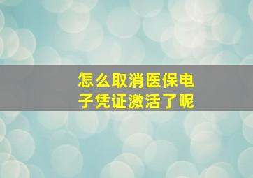 怎么取消医保电子凭证激活了呢