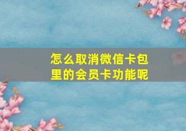 怎么取消微信卡包里的会员卡功能呢