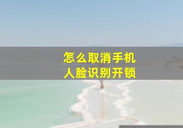 怎么取消手机人脸识别开锁