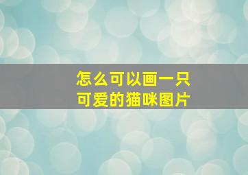 怎么可以画一只可爱的猫咪图片