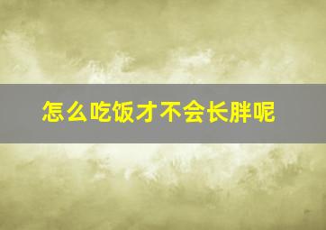 怎么吃饭才不会长胖呢