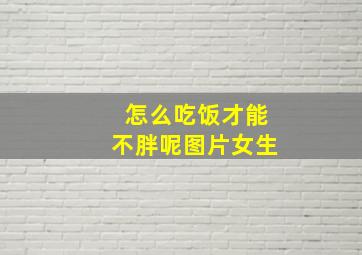 怎么吃饭才能不胖呢图片女生