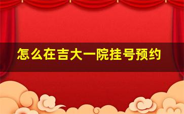 怎么在吉大一院挂号预约