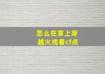 怎么在掌上穿越火线看cf点