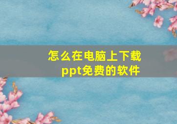 怎么在电脑上下载ppt免费的软件