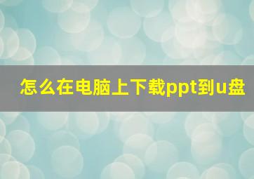 怎么在电脑上下载ppt到u盘