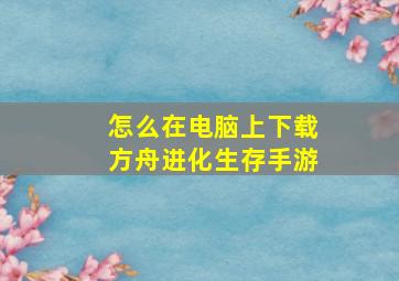 怎么在电脑上下载方舟进化生存手游