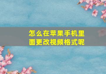 怎么在苹果手机里面更改视频格式呢