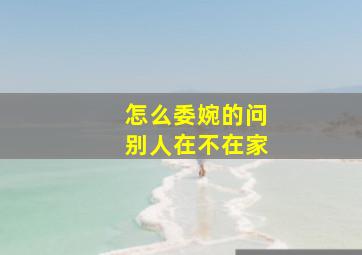 怎么委婉的问别人在不在家