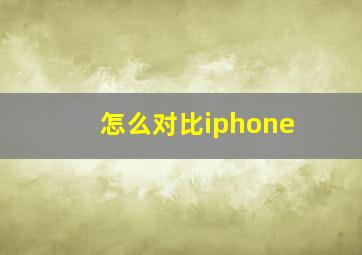 怎么对比iphone