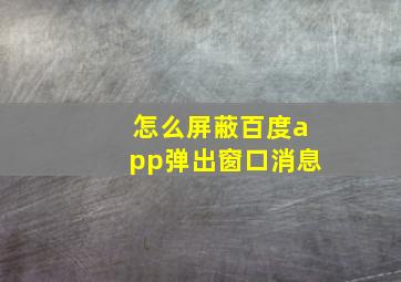 怎么屏蔽百度app弹出窗口消息