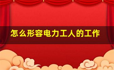 怎么形容电力工人的工作