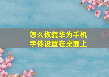 怎么恢复华为手机字体设置在桌面上