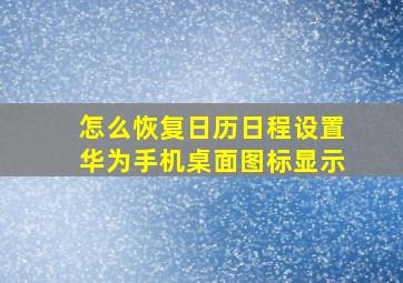 怎么恢复日历日程设置华为手机桌面图标显示