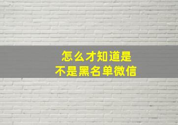 怎么才知道是不是黑名单微信