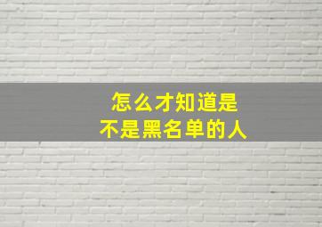 怎么才知道是不是黑名单的人