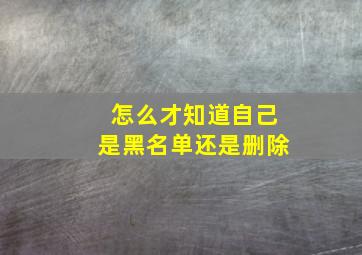 怎么才知道自己是黑名单还是删除