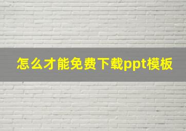 怎么才能免费下载ppt模板