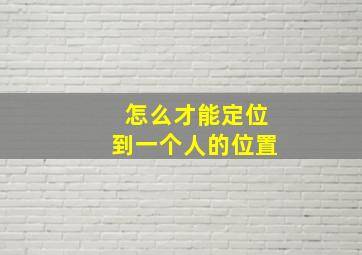 怎么才能定位到一个人的位置