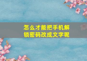 怎么才能把手机解锁密码改成文字呢