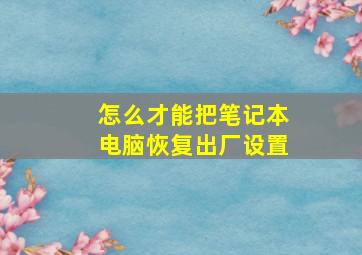 怎么才能把笔记本电脑恢复出厂设置