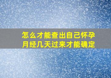 怎么才能查出自己怀孕月经几天过来才能确定