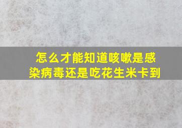 怎么才能知道咳嗽是感染病毒还是吃花生米卡到