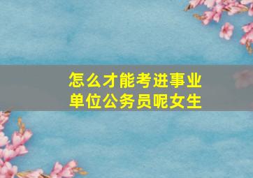 怎么才能考进事业单位公务员呢女生