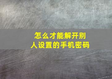 怎么才能解开别人设置的手机密码