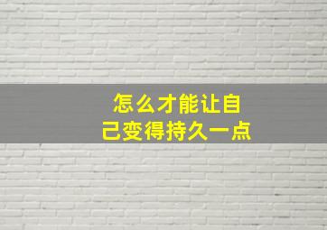 怎么才能让自己变得持久一点